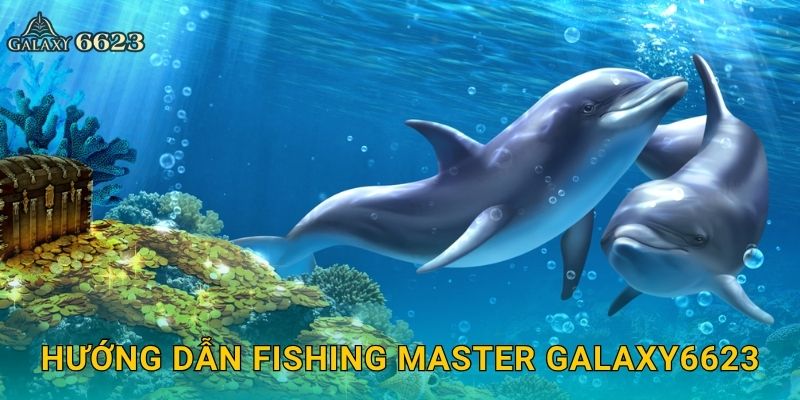 Fishing Master đỉnh cao – Làm chủ đại dương xanh tại Galaxy6623 2 Hướng dẫn Fishing Master Galaxy6623