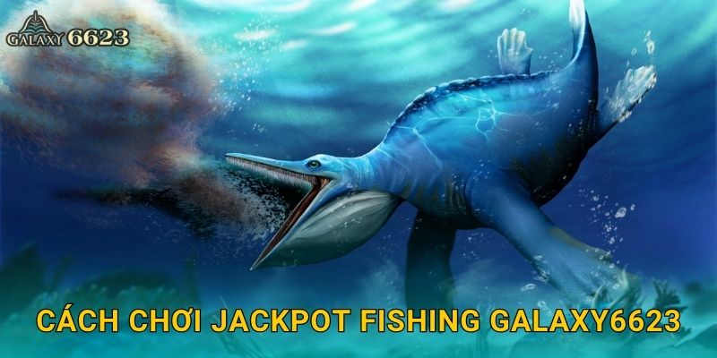 Jackpot Fishing rực rỡ – Cơ hội trúng lớn mỗi lượt tại Galaxy6623 2 Cách chơi Jackpot Fishing Galaxy6623