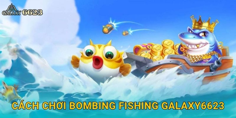 Bombing Fishing nổ tung – Chiến thuật bắn cá cực đỉnh tại Galaxy6623 2 Cách chơi Bombing Fishing Galaxy6623