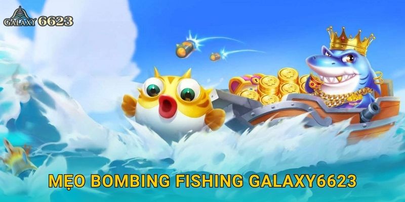 Bombing Fishing nổ tung – Chiến thuật bắn cá cực đỉnh tại Galaxy6623 3 Mẹo Bombing Fishing Galaxy6623