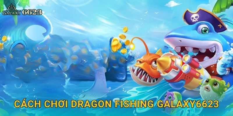 Dragon Fishing huyền thoại – Săn rồng biển khổng lồ tại Galaxy6623 2 Cách chơi Dragon Fishing Galaxy6623