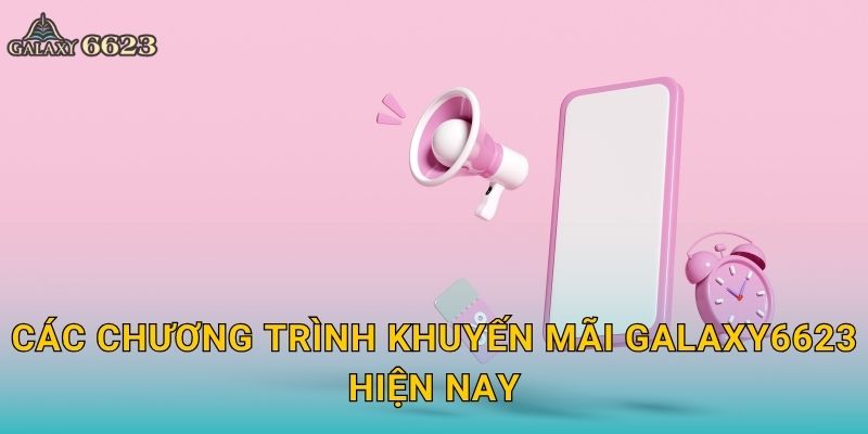 Khuyến mãi hấp dẫn – Cơ hội vàng chỉ có tại Galaxy6623 1 Các chương trình khuyến mãi Galaxy6623 hiện nay