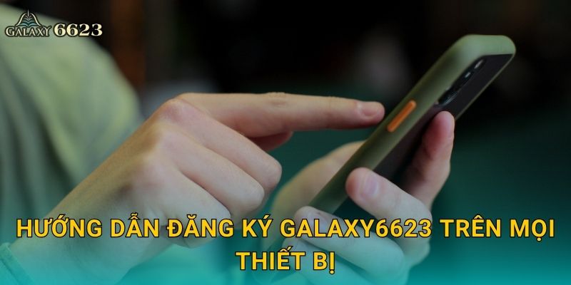 Đăng ký nhanh chóng – Bắt đầu hành trình thắng lớn tại Galaxy6623 3 Hướng dẫn đăng ký Galaxy6623 trên mọi thiết bị