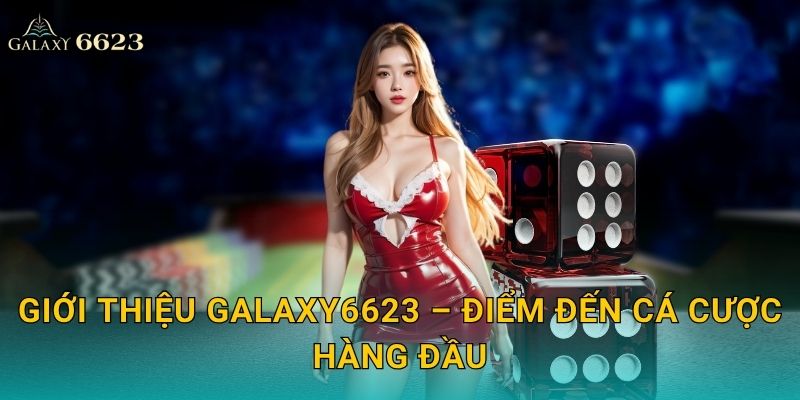 Giới Thiệu Galaxy6623 – Nền Tảng Cá Cược Đẳng Cấp Châu Á 2 Dịch Vụ Nổi Bật Tại Galaxy6623