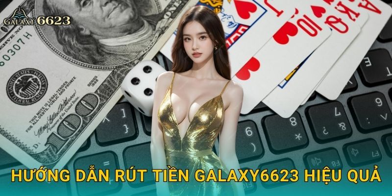 Rút tiền minh bạch – Giao dịch nhanh gọn tại Galaxy6623 2 Hướng dẫn rút tiền Galaxy6623 hiệu quả