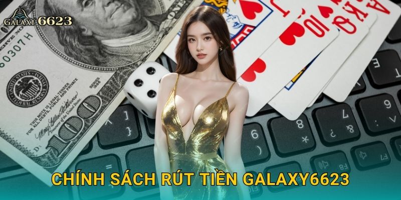 Rút tiền minh bạch – Giao dịch nhanh gọn tại Galaxy6623 3 Chính sách rút tiền Galaxy6623