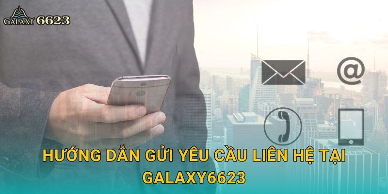 Liên hệ dễ dàng – Hỗ trợ 24/7 tận tâm tại Galaxy6623 2 Hướng dẫn gửi yêu cầu liên hệ tại Galaxy6623